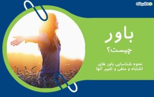 باور چیست؟ – باور به زبان ساده + نحوه شناسایی باور های اشتباه و منفی و تغییر آنها