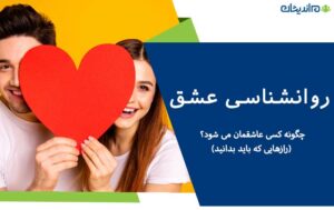 روانشناسی عشق؛ چگونه کسی عاشقمان می شود؟ (رازهایی که باید بدانید)