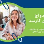 ازدواج با زن کارمند – مزیت ها، معایب و مشکلات ازدواج با زن شاغل