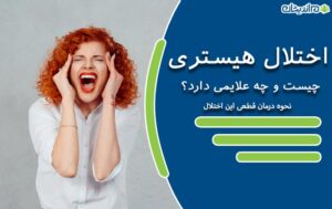 اختلال هیستری چیست و چه علایمی دارد؟ + نحوه درمان قطعی