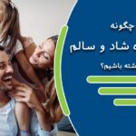 چگونه خانواده ای شاد و سالم داشته باشیم؟