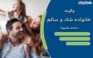 چگونه خانواده ای شاد و سالم داشته باشیم؟