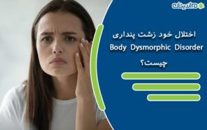 اختلال خود زشت پنداری Body Dysmorphic Disorder چیست + علائم و نحوه درمان قطعی اختلال خود زشت انگاری