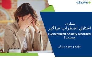 بیماری اختلال اضطراب فراگیر (Generalized Anxiety Disorder-GAD) چیست و چه علایمی دارد؟ + نحوه درمان آن