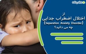 از اختلال اضطراب جدایی (Separation Anxiety Disorder) چه می دانید؟