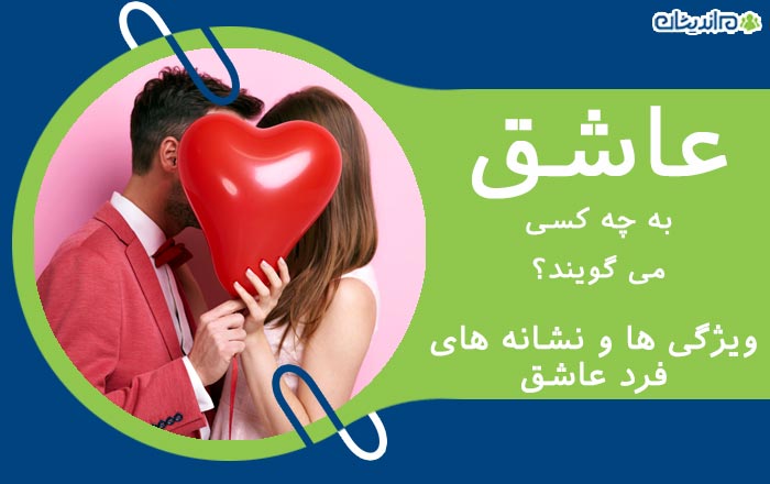 عاشق به چه کسی می گویند و یک فرد عاشق، چه نشانه ها و ویژگی هایی دارد؟