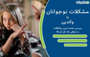 مشکلات نوجوانان با والدین (خانواده) – بررسی عمده ترین مشکلات و معرفی راه حل آن ها