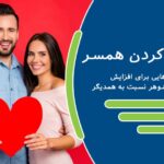 عاشق کردن همسر – راهکارهایی برای افزایش عشق زن و شوهر