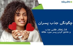 چگونگی جذب پسران | 14 راهکار طلایی جذب و عاشق کردن پسر مورد علاقه