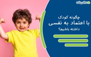 چگونه کودک با اعتماد به نفسی داشته باشیم؟