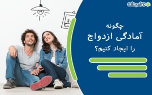 چگونه آمادگی ازدواج را ایجاد کنیم؟ – بلوغ های مورد نیاز برای یک ازدواج موفق