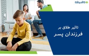 تاثیر طلاق بر فرزندان پسر + واکنش پسرها به ازدواج مجدد والدین