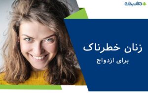 زنان خطرناک برای ازدواج | با چه زنانی نباید ازدواج کرد؟