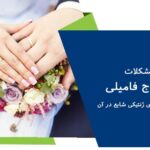 مشکلات ازدواج فامیلی + بیماری های ژنتیکی شایع در آن