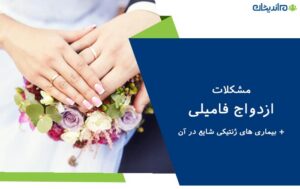 مشکلات ازدواج فامیلی + بیماری های ژنتیکی شایع در آن