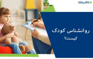 روانشناس کودک کیست؟ – دریافت مشاوره از بهترین روانشناسان کودک کشور