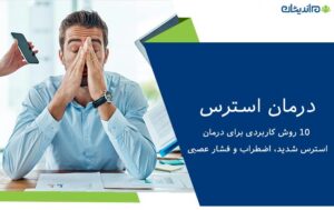 درمان استرس؛ 10 روش کاربردی برای درمان استرس شدید، اضطراب و فشار عصبی