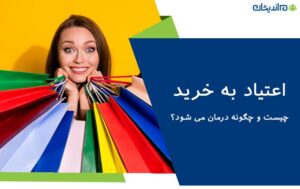 اعتیاد به خرید چیست و چگونه درمان می شود؟