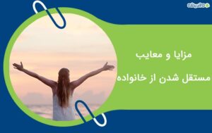 مستقل شدن از خانواده چه مزایا و معایبی دارد+پیش نیازها و روش های آن