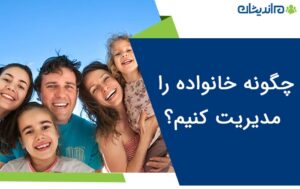 چگونه خانواده را مدیریت کنیم؟ روش های کاربردی برای مدیریت خانواده