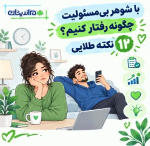 با شوهر بی مسئولیت چگونه رفتار کنیم؟ ۱۲ نکته طلایی